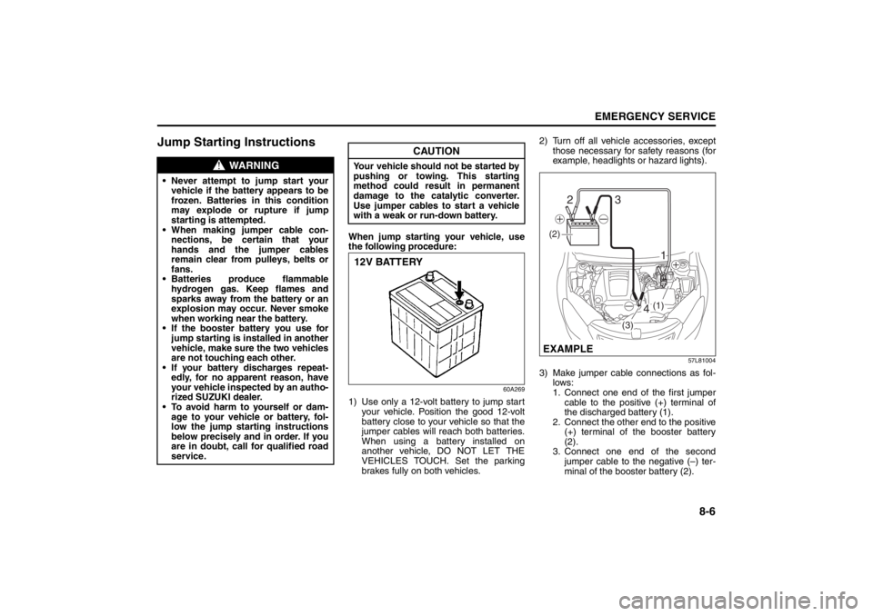 SUZUKI KIZASHI 2010 1.G Owners Manual 
8-6
EMERGENCY SERVICE
57L20-03E
Jump Starting Instructions
When jump starting your vehicle, use
the following procedure:
60A269
1) Use only a 12-volt battery to jump startyour vehicle. Position the g