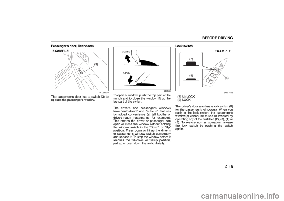 SUZUKI KIZASHI 2010 1.G Owners Manual 2-18
BEFORE DRIVING
57L20-03E
Passenger’s door, Rear doors
57L21025
The passenger’s door has a switch (3) to
operate the passenger’s window.
81A009
To open a window, push the top part of the
swi
