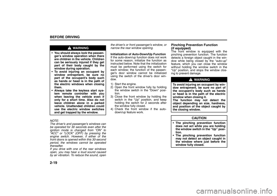 SUZUKI KIZASHI 2010 1.G Owners Manual 2-19BEFORE DRIVING
57L20-03E
NOTE:
The driver’s and passenger’s windows can
be operated for 30 seconds even after the
ignition mode is changed from “ON” to
“ACC” or “LOCK” (OFF) by pre