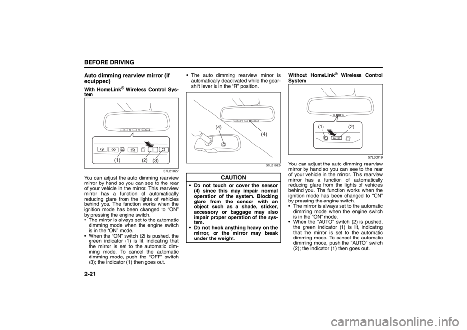 SUZUKI KIZASHI 2010 1.G Owners Manual 2-21BEFORE DRIVING
57L20-03E
Auto dimming rearview mirror (if 
equipped)With HomeLink
® Wireless Control Sys-
tem
57L21027
You can adjust the auto dimming rearview
mirror by hand so you can see to th