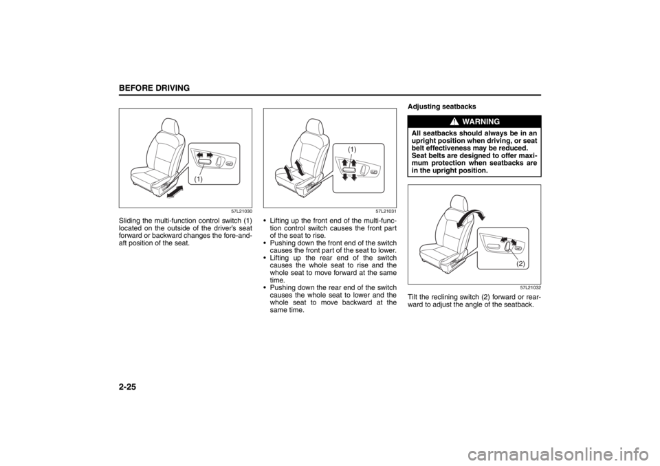 SUZUKI KIZASHI 2010 1.G Service Manual 2-25BEFORE DRIVING
57L20-03E
57L21030
Sliding the multi-function control switch (1)
located on the outside of the driver’s seat
forward or backward changes the fore-and-
aft position of the seat.
57 SUZUKI KIZASHI 2010 1.G Service Manual 2-25BEFORE DRIVING
57L20-03E
57L21030
Sliding the multi-function control switch (1)
located on the outside of the driver’s seat
forward or backward changes the fore-and-
aft position of the seat.
57