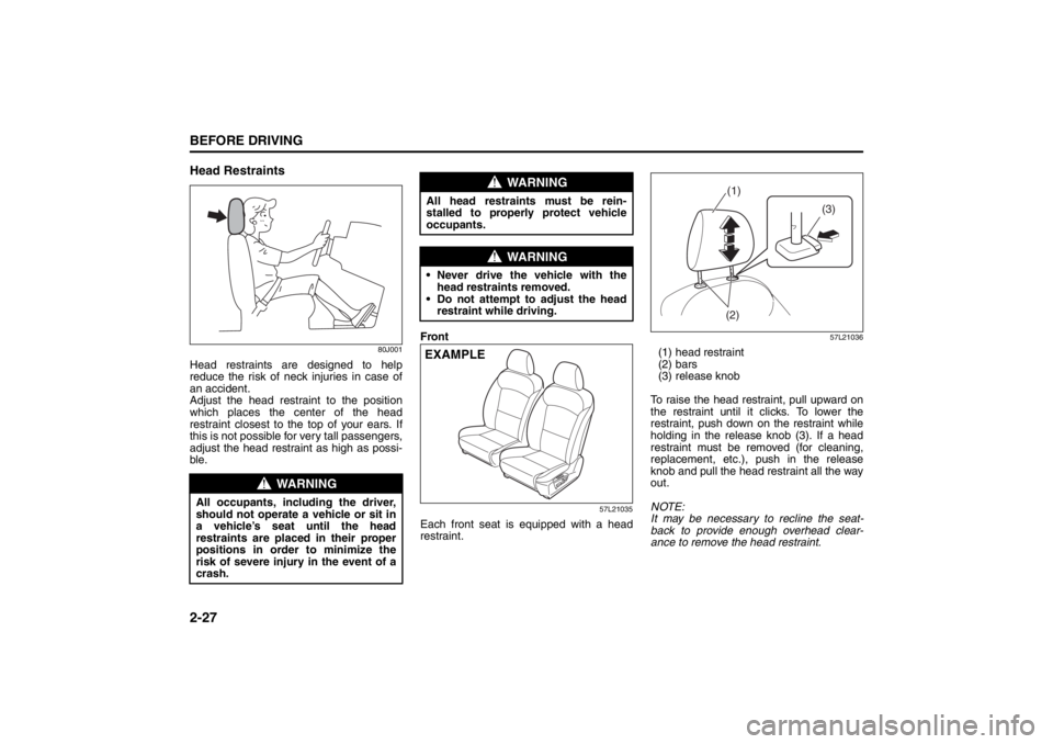 SUZUKI KIZASHI 2010 1.G Service Manual 2-27BEFORE DRIVING
57L20-03E
Head Restraints
80J001
Head restraints are designed to help
reduce the risk of neck injuries in case of
an accident.
Adjust the head restraint to the position
which places SUZUKI KIZASHI 2010 1.G Service Manual 2-27BEFORE DRIVING
57L20-03E
Head Restraints
80J001
Head restraints are designed to help
reduce the risk of neck injuries in case of
an accident.
Adjust the head restraint to the position
which places