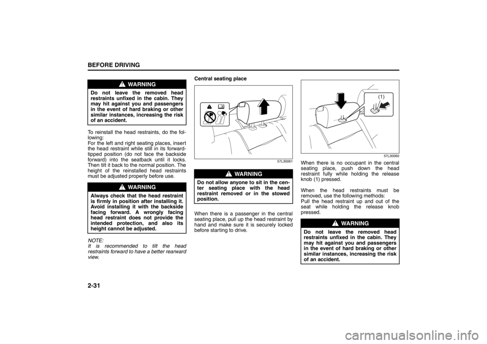 SUZUKI KIZASHI 2010 1.G Owners Manual 
2-31BEFORE DRIVING
57L20-03E
To reinstall the head restraints, do the fol-
lowing:
For the left and right seating places, insert
the head restraint while still in its forward-
tipped position (do not