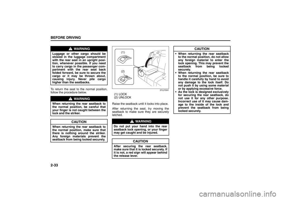 SUZUKI KIZASHI 2010 1.G Owners Manual 2-33BEFORE DRIVING
57L20-03E
To return the seat to the normal position,
follow the procedure below.
57L21041
(1) LOCK
(2) UNLOCK
Raise the seatback until it locks into place.
After returning the seat,