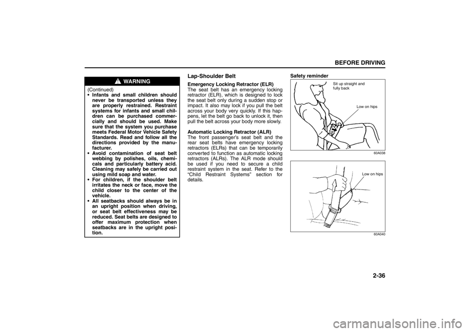 SUZUKI KIZASHI 2010 1.G Owners Manual 2-36
BEFORE DRIVING
57L20-03E
Lap-Shoulder BeltEmergency Locking Retractor (ELR)
The seat belt has an emergency locking
retractor (ELR), which is designed to lock
the seat belt only during a sudden st