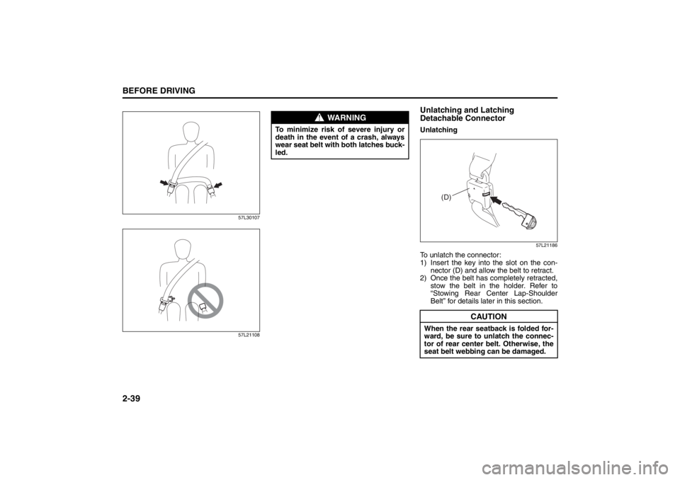 SUZUKI KIZASHI 2010 1.G Owners Manual 
2-39BEFORE DRIVING
57L20-03E
57L30107
57L21108
Unlatching and Latching 
Detachable ConnectorUnlatching
57L21186
To unlatch the connector:
1) Insert the key into the slot on the con-nector (D) and all