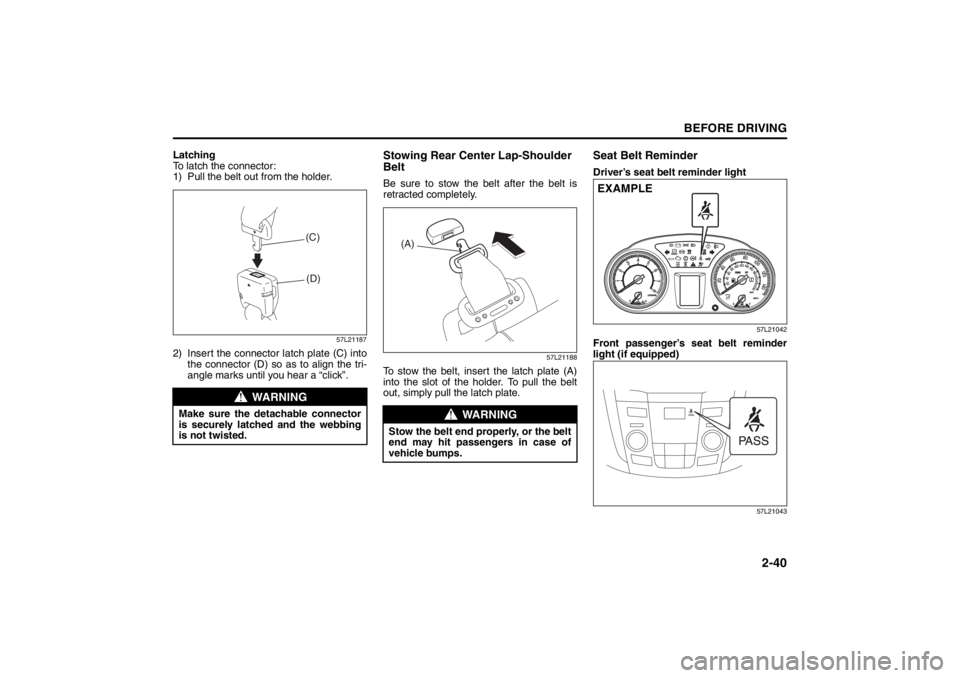 SUZUKI KIZASHI 2010 1.G Owners Manual 
2-40
BEFORE DRIVING
57L20-03E
Latching
To latch the connector:
1) Pull the belt out from the holder.
57L21187
2) Insert the connector latch plate (C) intothe connector (D) so as to align the tri-
ang