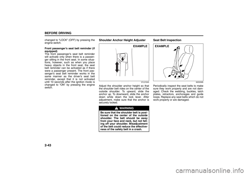 SUZUKI KIZASHI 2010 1.G User Guide 2-43BEFORE DRIVING
57L20-03E
changed to “LOCK” (OFF) by pressing the
engine switch.
Front passenger’s seat belt reminder (if
equipped)
The front passenger’s seat belt reminder
will activate on