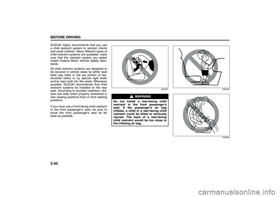 SUZUKI KIZASHI 2010 1.G User Guide 2-45BEFORE DRIVING
57L20-03E
SUZUKI highly recommends that you use
a child restraint system to restrain infants
and small children. Many different types of
child restraint systems are available; make
