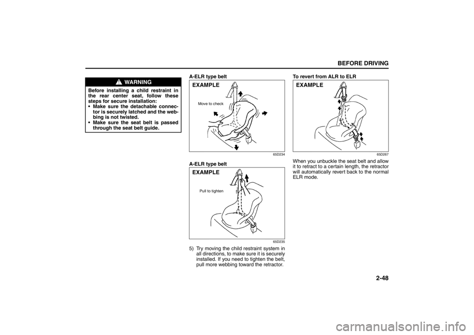 SUZUKI KIZASHI 2010 1.G User Guide 2-48
BEFORE DRIVING
57L20-03E
A-ELR type belt
65D234
A-ELR type belt
65D235
5) Try moving the child restraint system in
all directions, to make sure it is securely
installed. If you need to tighten th