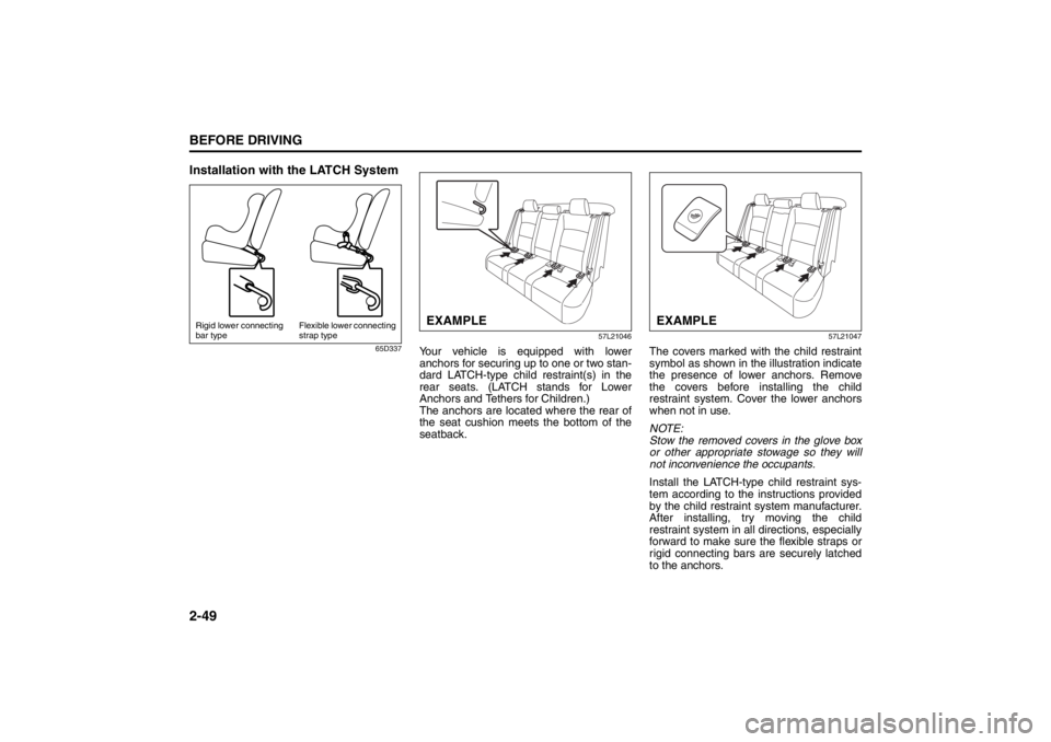 SUZUKI KIZASHI 2010 1.G User Guide 2-49BEFORE DRIVING
57L20-03E
Installation with the LATCH System
65D33757L21046
Your vehicle is equipped with lower
anchors for securing up to one or two stan-
dard LATCH-type child restraint(s) in the