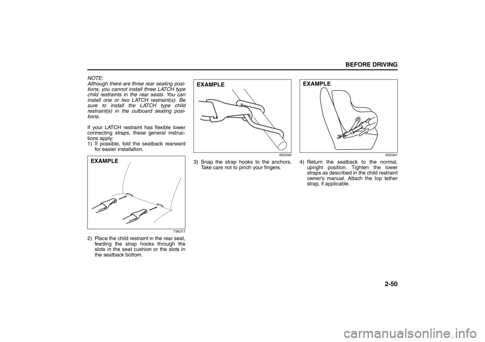 SUZUKI KIZASHI 2010 1.G Repair Manual 2-50
BEFORE DRIVING
57L20-03E
NOTE:
Although there are three rear seating posi-
tions, you cannot install three LATCH type
child restraints in the rear seats. You can
install one or two LATCH restrain SUZUKI KIZASHI 2010 1.G Repair Manual 2-50
BEFORE DRIVING
57L20-03E
NOTE:
Although there are three rear seating posi-
tions, you cannot install three LATCH type
child restraints in the rear seats. You can
install one or two LATCH restrain