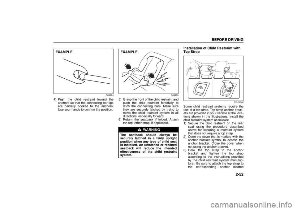 SUZUKI KIZASHI 2010 1.G User Guide 2-52
BEFORE DRIVING
57L20-03E
54G184
4) Push the child restraint toward the
anchors so that the connecting bar tips
are partially hooked to the anchors.
Use your hands to confirm the position.
54G185
