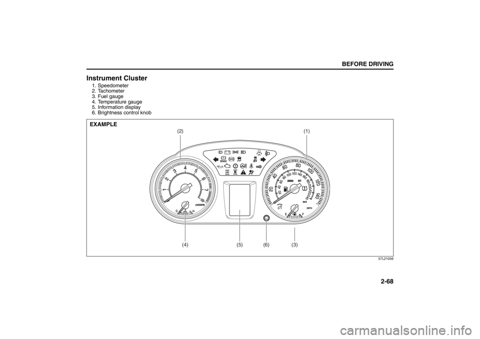 SUZUKI KIZASHI 2010 1.G Owners Manual 2-68
BEFORE DRIVING
57L20-03E
Instrument Cluster1. Speedometer
2. Tachometer
3. Fuel gauge
4. Temperature gauge
5. Information display
6. Brightness control knob
57L21056
(2)
(1)
(3)
(6)
(5)
(4)
EXAMP