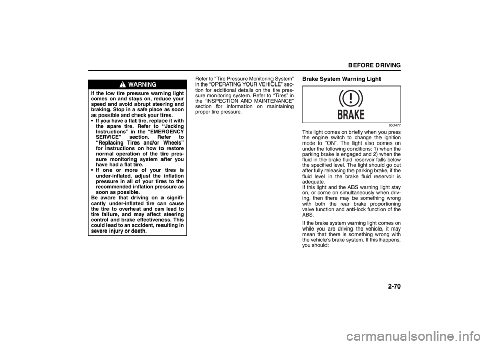 SUZUKI KIZASHI 2010 1.G Owners Manual 2-70
BEFORE DRIVING
57L20-03E
Refer to “Tire Pressure Monitoring System”
in the “OPERATING YOUR VEHICLE” sec-
tion for additional details on the tire pres-
sure monitoring system. Refer to “