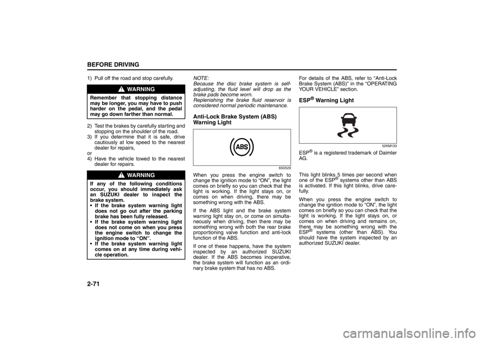 SUZUKI KIZASHI 2010 1.G Owners Manual 2-71BEFORE DRIVING
57L20-03E
1) Pull off the road and stop carefully.
2) Test the brakes by carefully starting and
stopping on the shoulder of the road.
3) If you determine that it is safe, drive
caut
