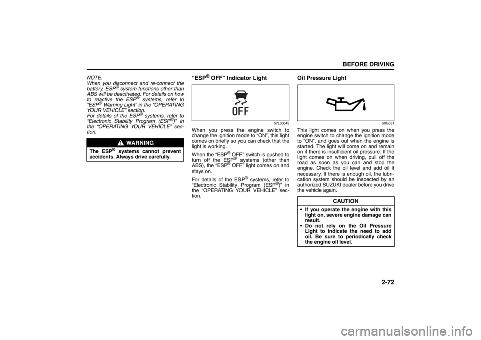 SUZUKI KIZASHI 2010 1.G Owners Manual 2-72
BEFORE DRIVING
57L20-03E
NOTE:
When you disconnect and re-connect the
battery, ESP
® system functions other than
ABS will be deactivated. For details on how
to reactive the ESP
® systems, refer