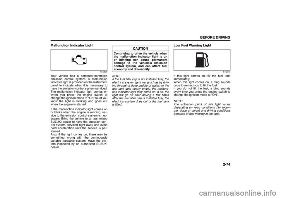 SUZUKI KIZASHI 2010 1.G Owners Manual 2-74
BEFORE DRIVING
57L20-03E
Malfunction Indicator Light
65D530
Your vehicle has a computer-controlled
emission control system. A malfunction
indicator light is provided on the instrument
panel to in