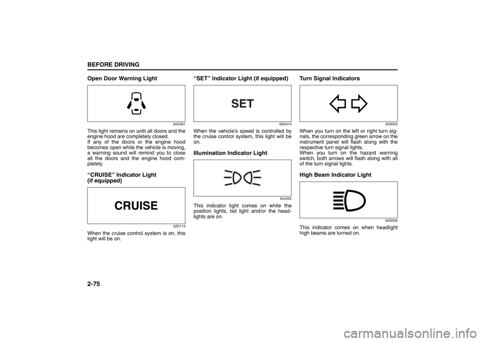 SUZUKI KIZASHI 2010 1.G Owners Manual 2-75BEFORE DRIVING
57L20-03E
Open Door Warning Light
54G391
This light remains on until all doors and the
engine hood are completely closed.
If any of the doors or the engine hood
becomes open while t