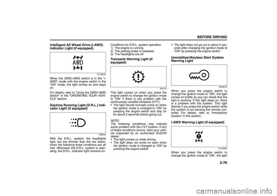 SUZUKI KIZASHI 2010 1.G Owners Manual 2-76
BEFORE DRIVING
57L20-03E
Intelligent All Wheel Drive (i-AWD) 
Indicator Light (if equipped)
57L30044
When the 2WD/i-AWD switch is in the “i-
AWD” mode with the engine switch in the
“ON” m