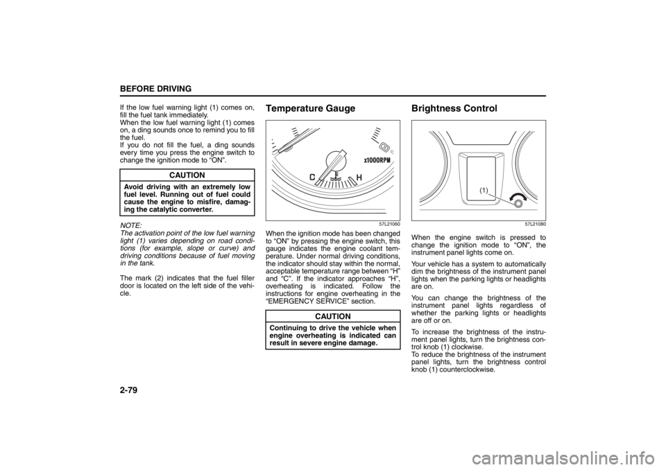 SUZUKI KIZASHI 2010 1.G Owners Manual 2-79BEFORE DRIVING
57L20-03E
If the low fuel warning light (1) comes on,
fill the fuel tank immediately.
When the low fuel warning light (1) comes
on, a ding sounds once to remind you to fill
the fuel