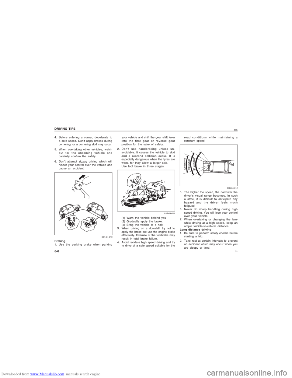 SUZUKI MARUTI 2005 1.G Manual PDF Downloaded from www.Manualslib.com manuals search engine 7283K
DRIVING TIPS
6-6
83K-04-010
4. Before entering a corner, decelerate to
a safe speed. Don’t apply brakes during
cornering, or a cornerin SUZUKI MARUTI 2005 1.G Manual PDF Downloaded from www.Manualslib.com manuals search engine 7283K
DRIVING TIPS
6-6
83K-04-010
4. Before entering a corner, decelerate to
a safe speed. Don’t apply brakes during
cornering, or a cornerin