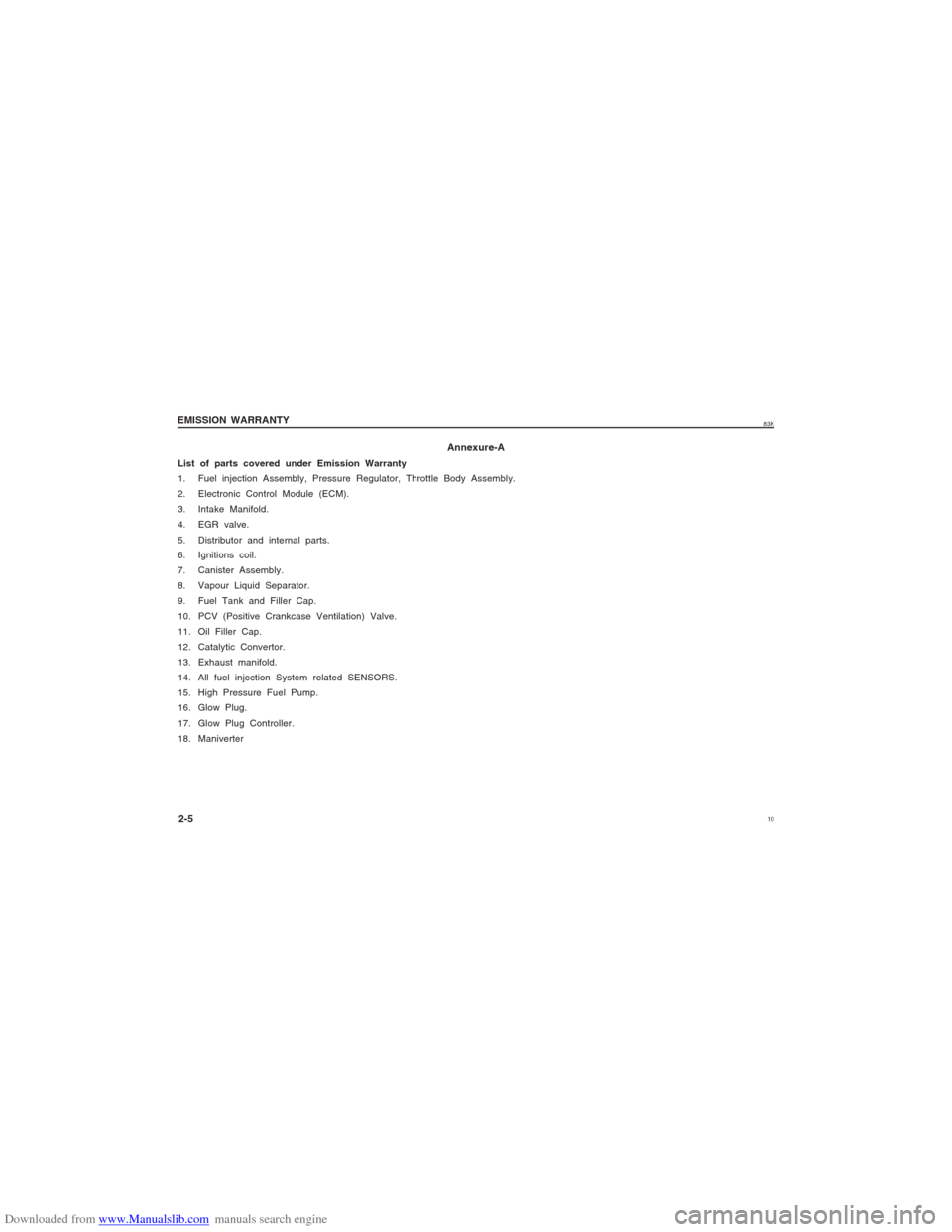 SUZUKI MARUTI 2005 1.G Owners Manual Downloaded from www.Manualslib.com manuals search engine 1083K
Annexure-A
List of parts covered under Emission Warranty
1. Fuel injection Assembly, Pressure Regulator, Throttle Body Assembly.
2. Elect SUZUKI MARUTI 2005 1.G Owners Manual Downloaded from www.Manualslib.com manuals search engine 1083K
Annexure-A
List of parts covered under Emission Warranty
1. Fuel injection Assembly, Pressure Regulator, Throttle Body Assembly.
2. Elect