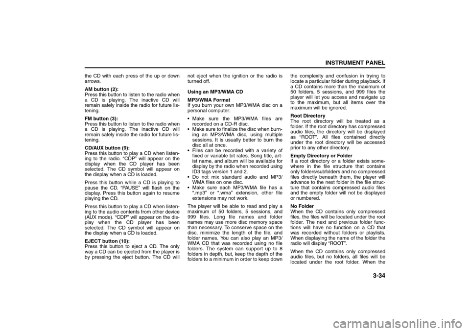 SUZUKI RENO 2008 1.G Owners Manual 3-34
INSTRUMENT PANEL
85Z14-03E
the CD with each press of the up or down
arrows.
AM button (2):
Press this button to listen to the radio when
a CD is playing. The inactive CD will
remain safely inside