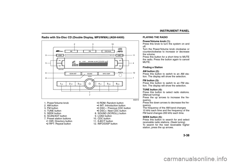 SUZUKI RENO 2008 1.G Owners Manual 3-38
INSTRUMENT PANEL
85Z14-03E
Radio with Six-Disc CD (Double Display, MP3/WMA) (AGH-6400)
85Z019
1. Power/Volume knob
2. AM button
3. FM button
4. TUNE button
5. SEEK button
6. SCAN/AST button
7. Pr