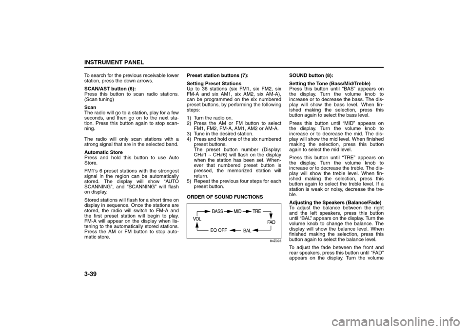 SUZUKI RENO 2008 1.G Owners Manual 3-39INSTRUMENT PANEL
85Z14-03E
To search for the previous receivable lower
station, press the down arrows.
SCAN/AST button (6):
Press this button to scan radio stations.
(Scan tuning)
Scan
The radio w