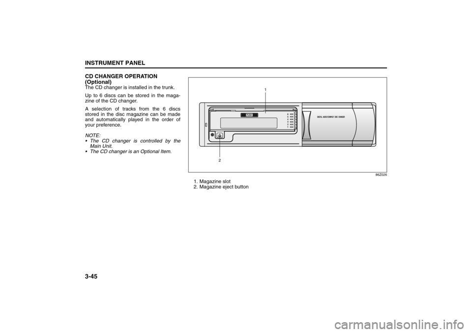 SUZUKI RENO 2008 1.G Owners Manual 3-45INSTRUMENT PANEL
85Z14-03E
CD CHANGER OPERATION 
(Optional)The CD changer is installed in the trunk.
Up to 6 discs can be stored in the maga-
zine of the CD changer.
A selection of tracks from the