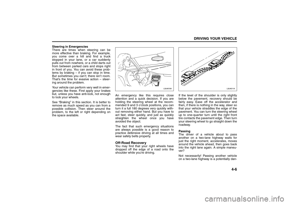 SUZUKI RENO 2008 1.G User Guide 4-6
DRIVING YOUR VEHICLE
85Z14-03E
Steering in Emergencies
There are times when steering can be
more effective than braking. For example,
you come over a hill and find a truck
stopped in your lane, or