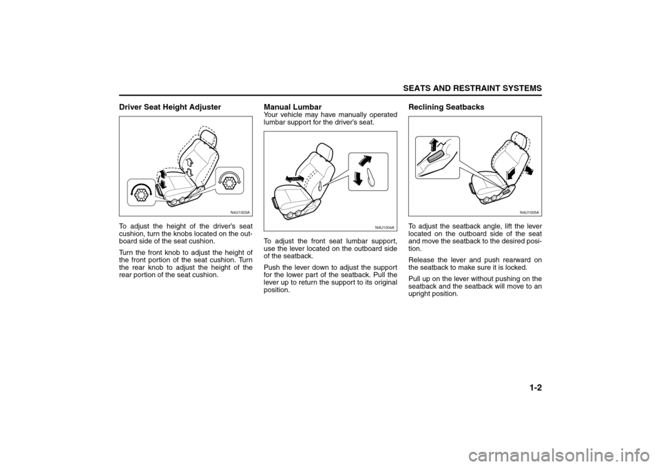 SUZUKI RENO 2008 1.G User Guide 1-2
SEATS AND RESTRAINT SYSTEMS
85Z14-03E
Driver Seat Height AdjusterTo adjust the height of the driver’s seat
cushion, turn the knobs located on the out-
board side of the seat cushion.
Turn the fr