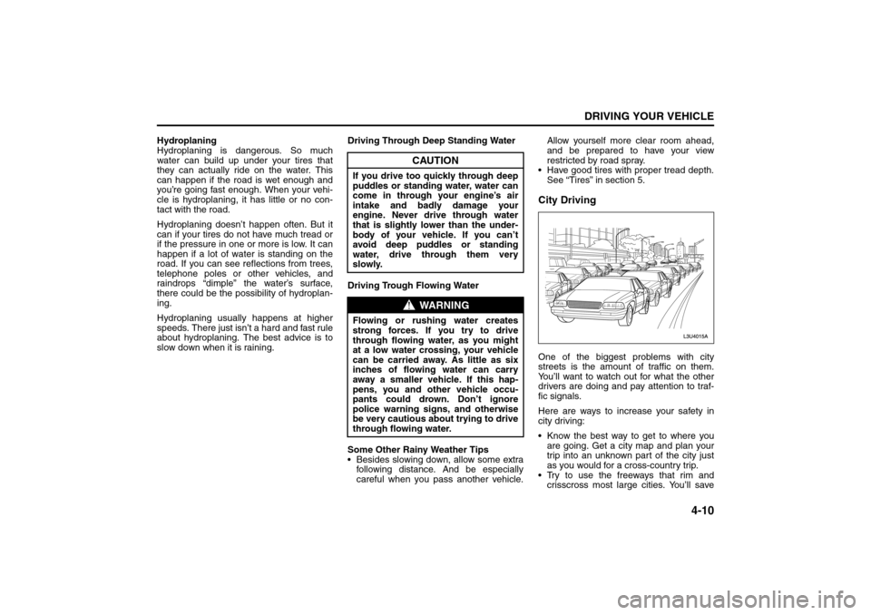 SUZUKI RENO 2008 1.G Owners Manual 4-10
DRIVING YOUR VEHICLE
85Z14-03E
Hydroplaning
Hydroplaning is dangerous. So much
water can build up under your tires that
they can actually ride on the water. This
can happen if the road is wet eno