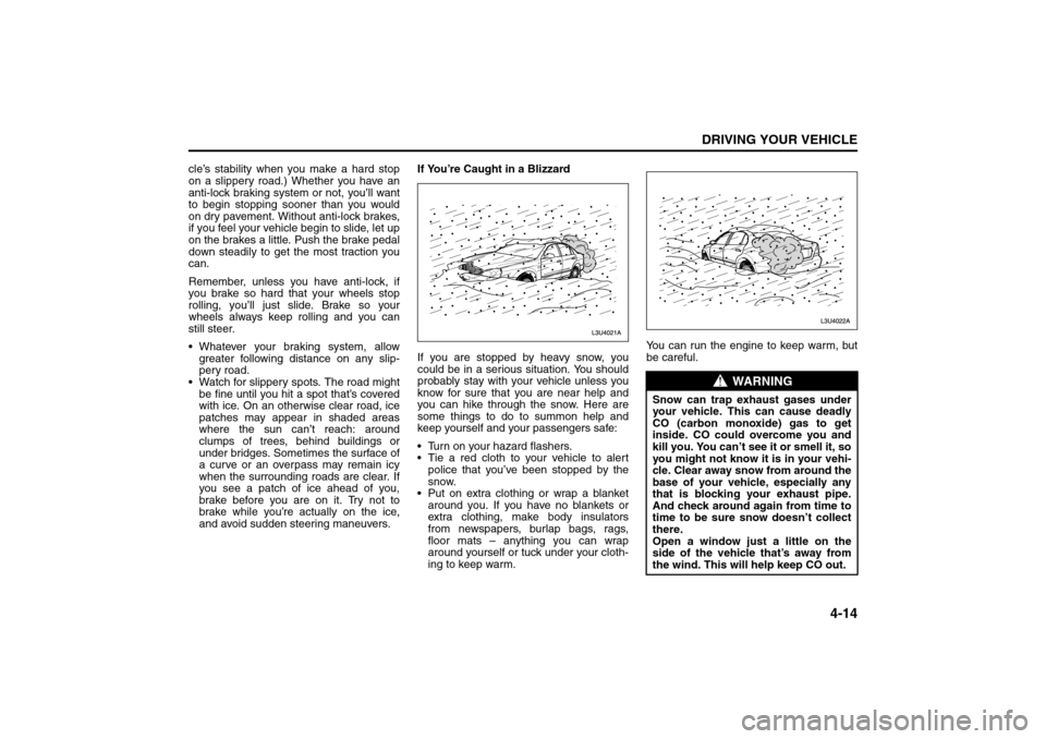 SUZUKI RENO 2008 1.G User Guide 4-14
DRIVING YOUR VEHICLE
85Z14-03E
cle’s stability when you make a hard stop
on a slippery road.) Whether you have an
anti-lock braking system or not, you’ll want
to begin stopping sooner than yo