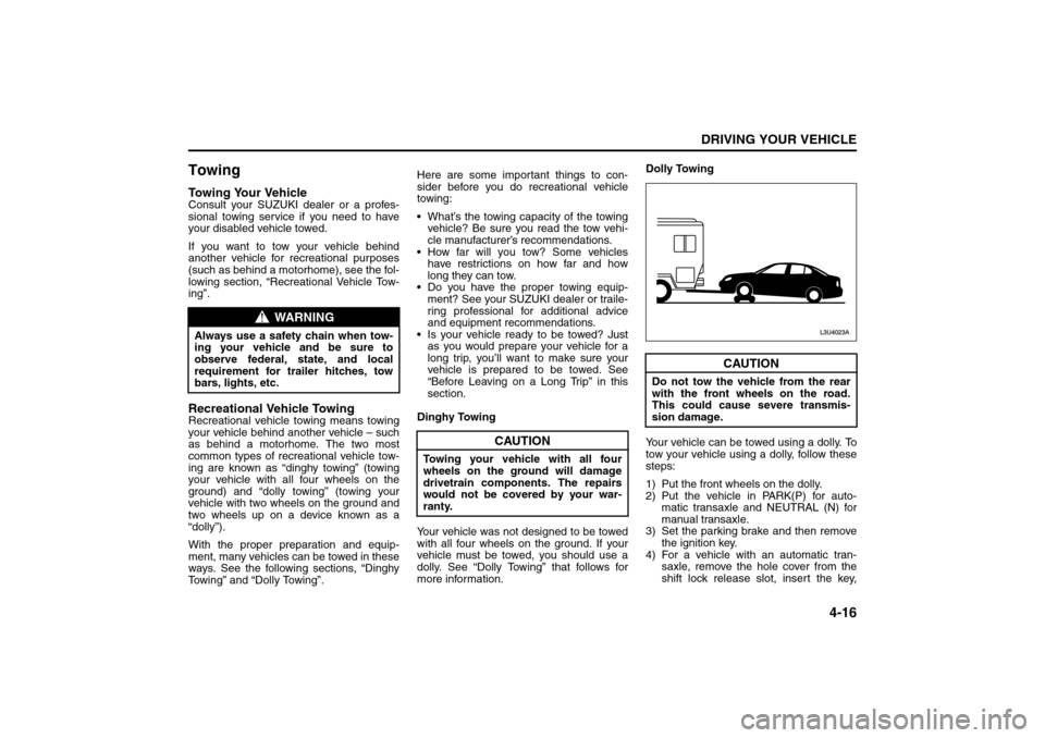 SUZUKI RENO 2008 1.G Owners Manual 4-16
DRIVING YOUR VEHICLE
85Z14-03E
TowingTowing Your VehicleConsult your SUZUKI dealer or a profes-
sional towing service if you need to have
your disabled vehicle towed. 
If you want to tow your veh