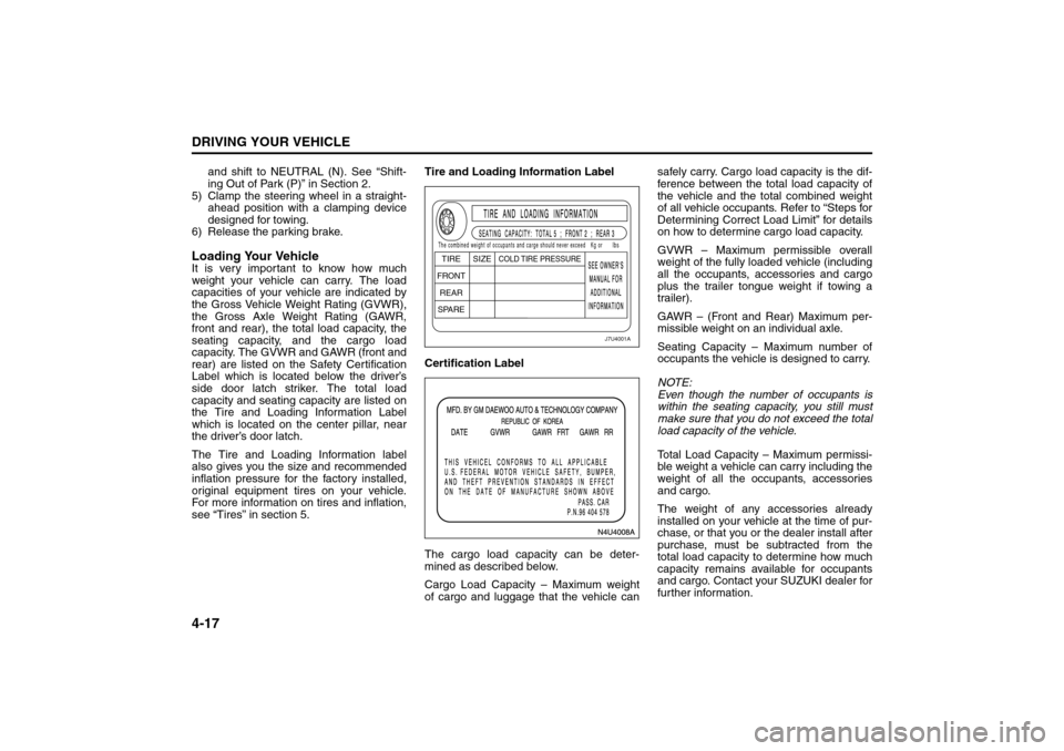 SUZUKI RENO 2008 1.G Owners Manual 4-17DRIVING YOUR VEHICLE
85Z14-03E
and shift to NEUTRAL (N). See “Shift-
ing Out of Park (P)” in Section 2.
5) Clamp the steering wheel in a straight-
ahead position with a clamping device
designe