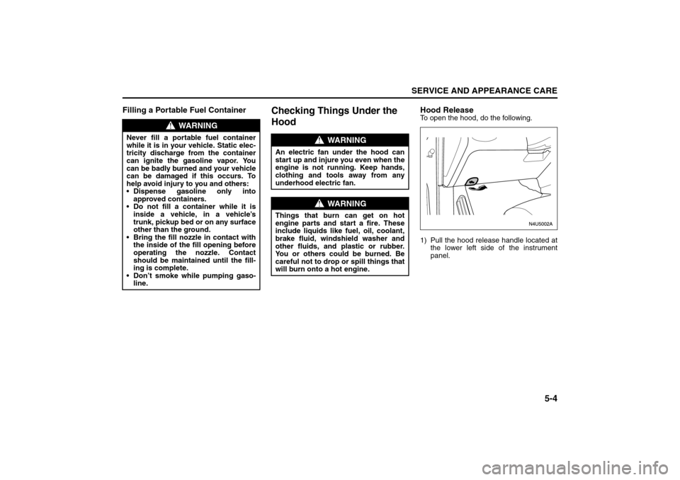 SUZUKI RENO 2008 1.G Owners Manual 5-4
SERVICE AND APPEARANCE CARE
85Z14-03E
Filling a Portable Fuel Container
Checking Things Under the 
Hood
Hood ReleaseTo open the hood, do the following.
1) Pull the hood release handle located at
t