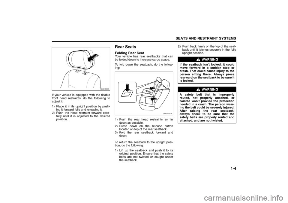 SUZUKI RENO 2008 1.G Owners Manual 1-4
SEATS AND RESTRAINT SYSTEMS
85Z14-03E
If your vehicle is equipped with the tiltable
front head restraints, do the following to
adjust it.
1) Place it in its upright position by push-
ing it forwar