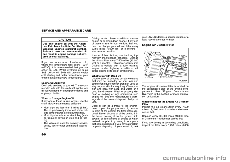 SUZUKI RENO 2008 1.G Owners Manual 5-9SERVICE AND APPEARANCE CARE
85Z14-03E
If you are in an area of extreme cold,
where the temperature falls below –22°F
(–30°C), it is recommended that you use
either an SAE 5W-30 synthetic oil 