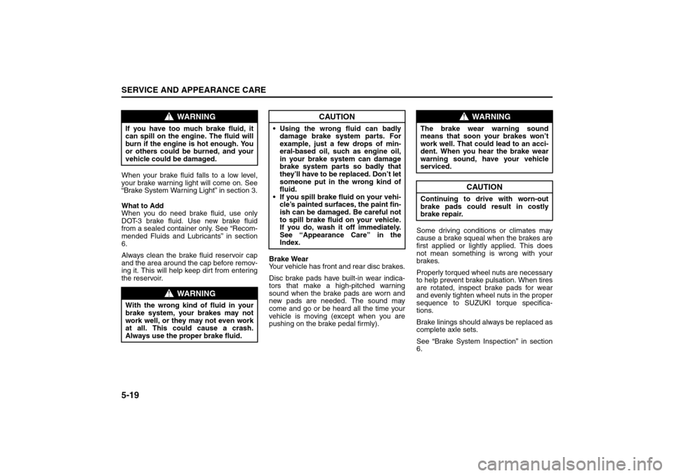 SUZUKI RENO 2008 1.G Owners Manual 5-19SERVICE AND APPEARANCE CARE
85Z14-03E
When your brake fluid falls to a low level,
your brake warning light will come on. See
“Brake System Warning Light” in section 3.
What to Add
When you do 