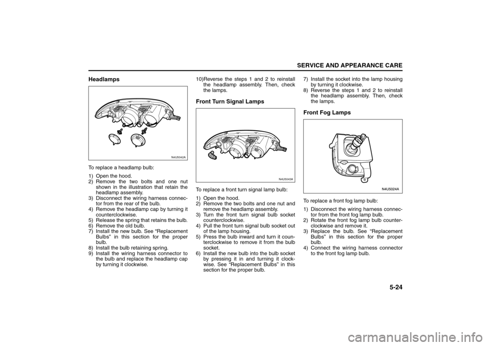 SUZUKI RENO 2008 1.G Owners Manual 5-24
SERVICE AND APPEARANCE CARE
85Z14-03E
HeadlampsTo replace a headlamp bulb:
1) Open the hood.
2) Remove the two bolts and one nut
shown in the illustration that retain the
headlamp assembly.
3) Di