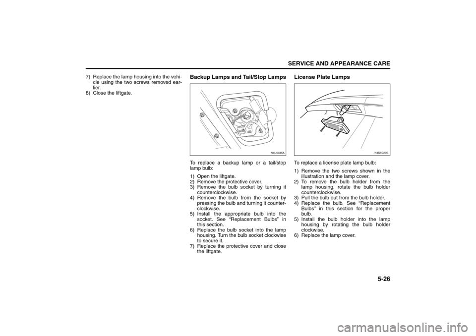 SUZUKI RENO 2008 1.G Owners Manual 5-26
SERVICE AND APPEARANCE CARE
85Z14-03E
7) Replace the lamp housing into the vehi-
cle using the two screws removed ear-
lier.
8) Close the liftgate.
Backup Lamps and Tail/Stop LampsTo replace a ba