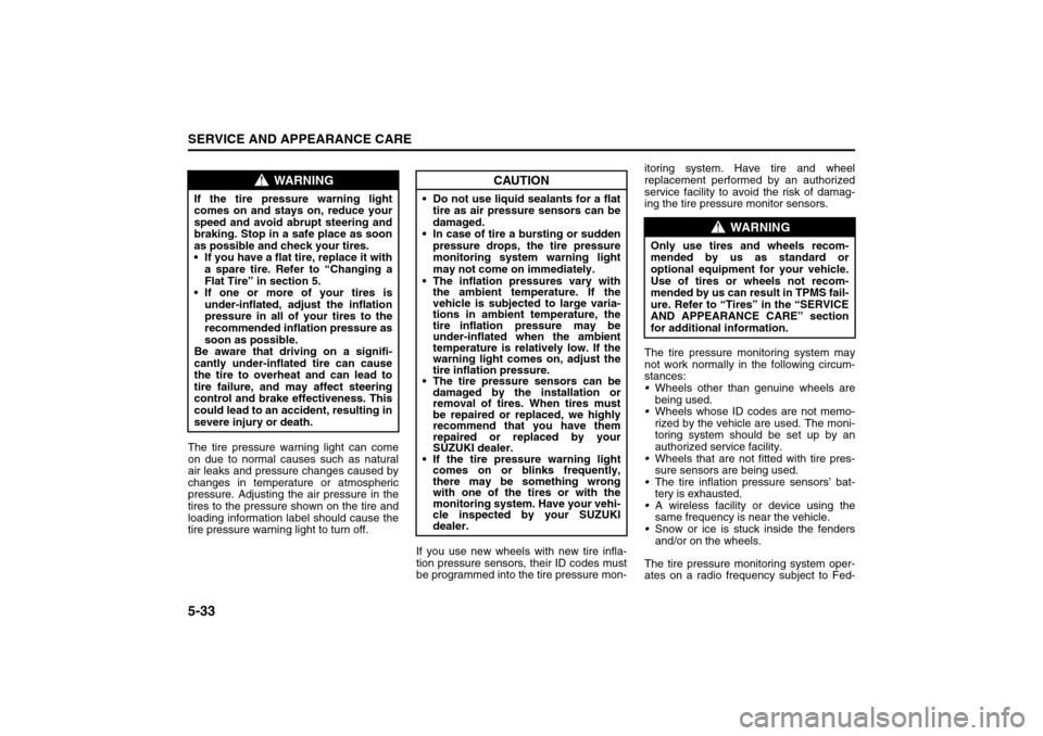 SUZUKI RENO 2008 1.G Owners Manual 5-33SERVICE AND APPEARANCE CARE
85Z14-03E
The tire pressure warning light can come
on due to normal causes such as natural
air leaks and pressure changes caused by
changes in temperature or atmospheri