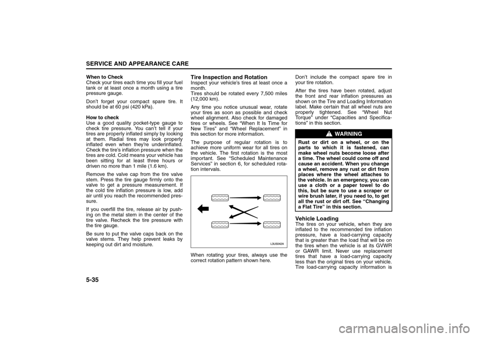 SUZUKI RENO 2008 1.G Owners Manual 5-35SERVICE AND APPEARANCE CARE
85Z14-03E
When to Check
Check your tires each time you fill your fuel
tank or at least once a month using a tire
pressure gauge.
Don’t forget your compact spare tire.