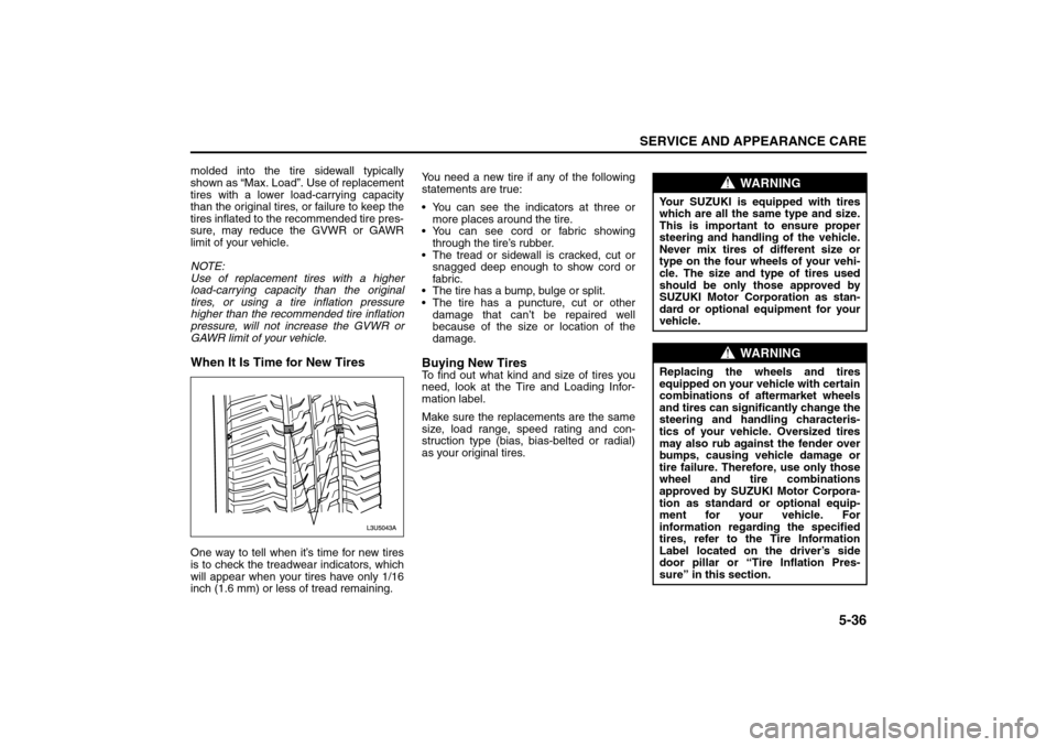 SUZUKI RENO 2008 1.G Owners Manual 5-36
SERVICE AND APPEARANCE CARE
85Z14-03E
molded into the tire sidewall typically
shown as “Max. Load”. Use of replacement
tires with a lower load-carrying capacity
than the original tires, or fa