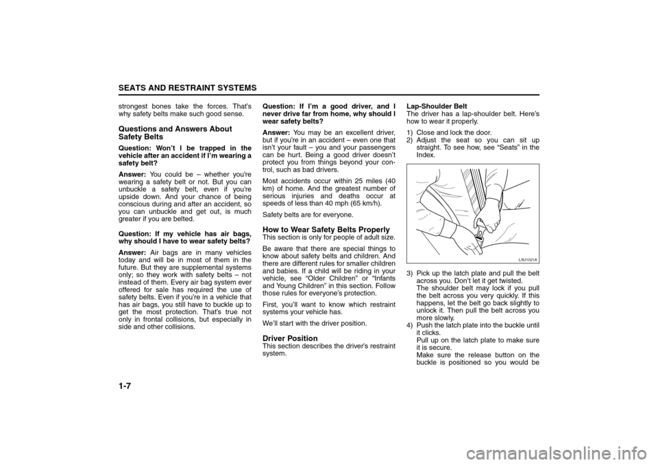 SUZUKI RENO 2008 1.G Owners Manual 1-7SEATS AND RESTRAINT SYSTEMS
85Z14-03E
strongest bones take the forces. That’s
why safety belts make such good sense.Questions and Answers About
Safety BeltsQuestion: Won’t I be trapped in the
SUZUKI RENO 2008 1.G Owners Manual 1-7SEATS AND RESTRAINT SYSTEMS
85Z14-03E
strongest bones take the forces. That’s
why safety belts make such good sense.Questions and Answers About
Safety BeltsQuestion: Won’t I be trapped in the