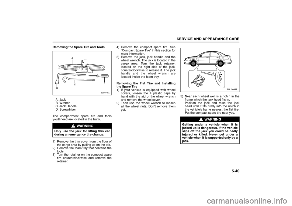 SUZUKI RENO 2008 1.G Owners Manual 5-40
SERVICE AND APPEARANCE CARE
85Z14-03E
Removing the Spare Tire and Tools
A. Jack
B. Wrench
C. Jack Handle
D. S c r e w d r i ve r
The compartment spare tire and tools
you’ll need are located in SUZUKI RENO 2008 1.G Owners Manual 5-40
SERVICE AND APPEARANCE CARE
85Z14-03E
Removing the Spare Tire and Tools
A. Jack
B. Wrench
C. Jack Handle
D. S c r e w d r i ve r
The compartment spare tire and tools
you’ll need are located in