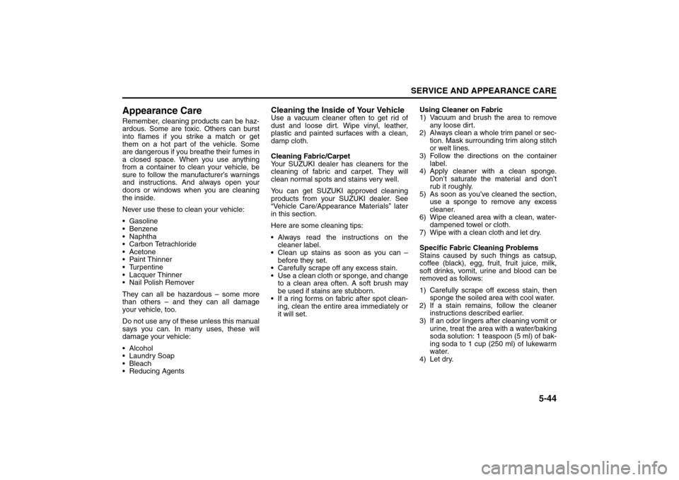 SUZUKI RENO 2008 1.G Owners Manual 5-44
SERVICE AND APPEARANCE CARE
85Z14-03E
Appearance CareRemember, cleaning products can be haz-
ardous. Some are toxic. Others can burst
into flames if you strike a match or get
them on a hot part o SUZUKI RENO 2008 1.G Owners Manual 5-44
SERVICE AND APPEARANCE CARE
85Z14-03E
Appearance CareRemember, cleaning products can be haz-
ardous. Some are toxic. Others can burst
into flames if you strike a match or get
them on a hot part o
