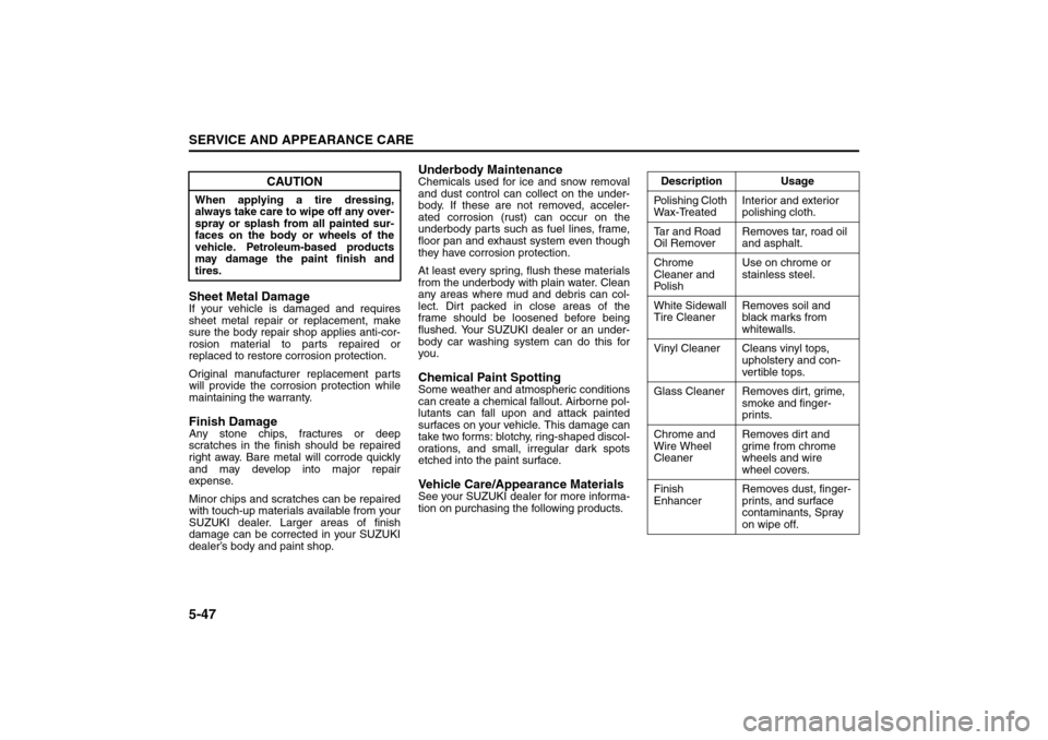 SUZUKI RENO 2008 1.G Owners Manual 5-47SERVICE AND APPEARANCE CARE
85Z14-03E
Sheet Metal DamageIf your vehicle is damaged and requires
sheet metal repair or replacement, make
sure the body repair shop applies anti-cor-
rosion material SUZUKI RENO 2008 1.G Owners Manual 5-47SERVICE AND APPEARANCE CARE
85Z14-03E
Sheet Metal DamageIf your vehicle is damaged and requires
sheet metal repair or replacement, make
sure the body repair shop applies anti-cor-
rosion material
